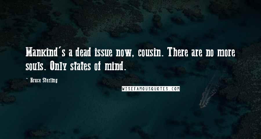 Bruce Sterling quotes: Mankind's a dead issue now, cousin. There are no more souls. Only states of mind.