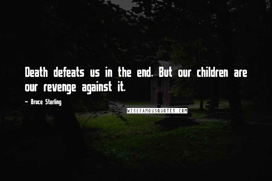Bruce Sterling quotes: Death defeats us in the end. But our children are our revenge against it.