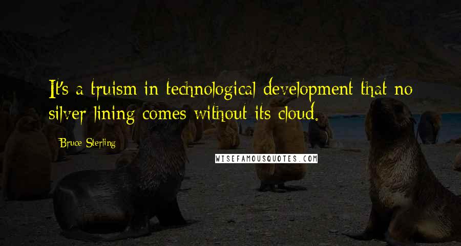 Bruce Sterling quotes: It's a truism in technological development that no silver lining comes without its cloud.