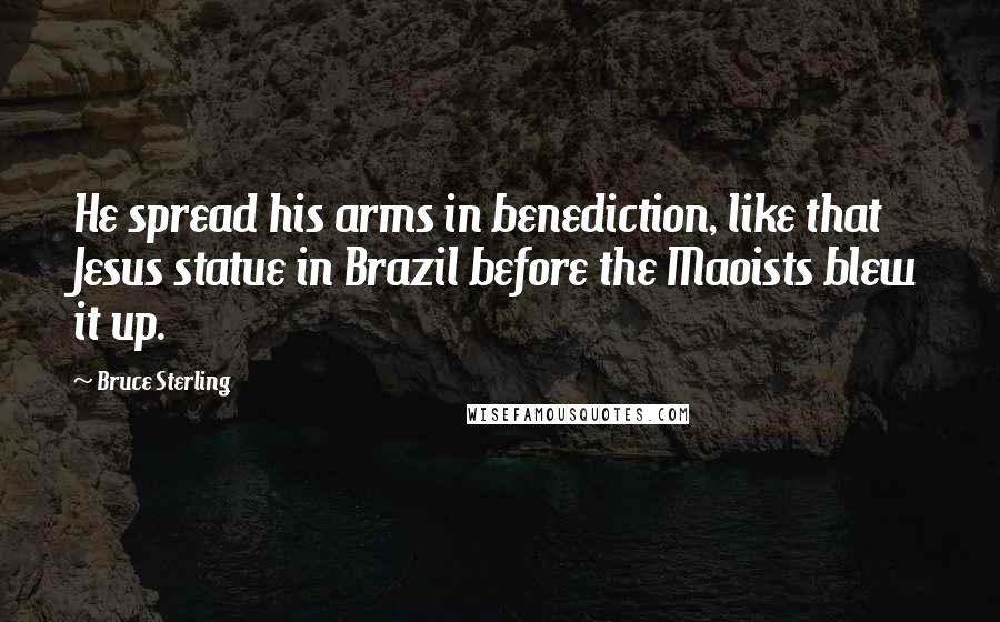 Bruce Sterling quotes: He spread his arms in benediction, like that Jesus statue in Brazil before the Maoists blew it up.