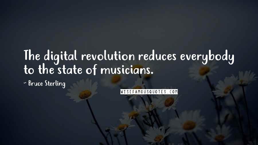 Bruce Sterling quotes: The digital revolution reduces everybody to the state of musicians.