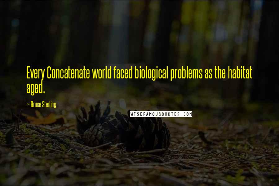 Bruce Sterling quotes: Every Concatenate world faced biological problems as the habitat aged.