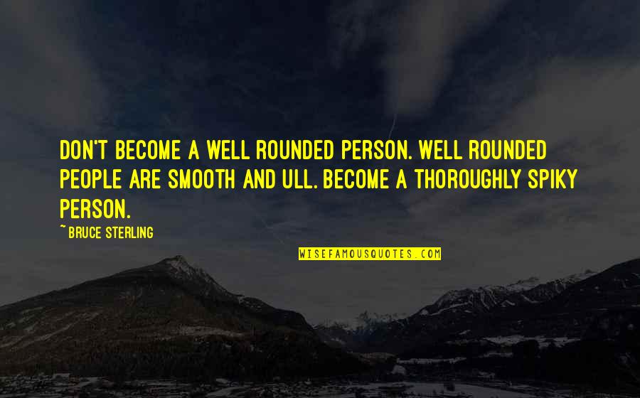 Bruce Sterling Quotes By Bruce Sterling: Don't become a well rounded person. Well rounded