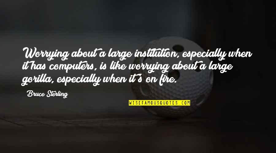 Bruce Sterling Quotes By Bruce Sterling: Worrying about a large institution, especially when it
