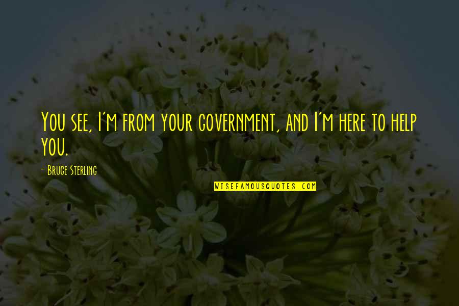 Bruce Sterling Quotes By Bruce Sterling: You see, I'm from your government, and I'm