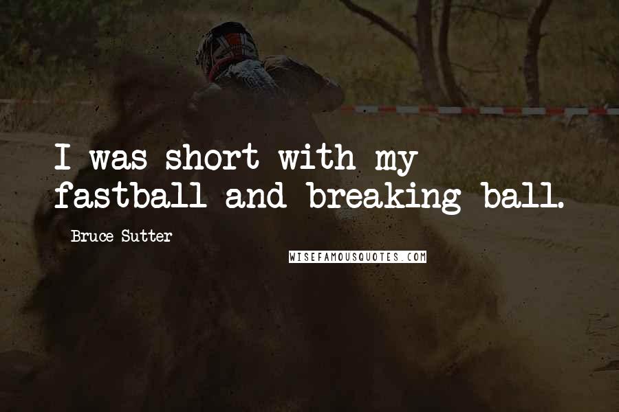 Bruce Sutter quotes: I was short with my fastball and breaking ball.