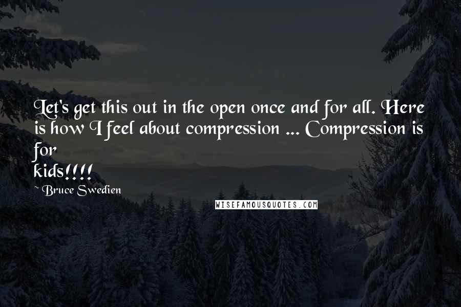 Bruce Swedien quotes: Let's get this out in the open once and for all. Here is how I feel about compression ... Compression is for kids!!!! Bruce Swedien quotes: Let's get this out in the open once and for all. Here is how I feel about compression ... Compression is for kids!!!!