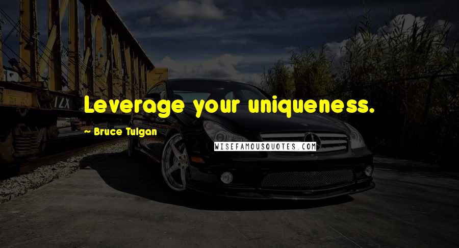 Bruce Tulgan quotes: Leverage your uniqueness.