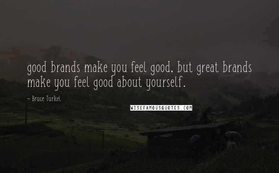 Bruce Turkel quotes: good brands make you feel good, but great brands make you feel good about yourself.