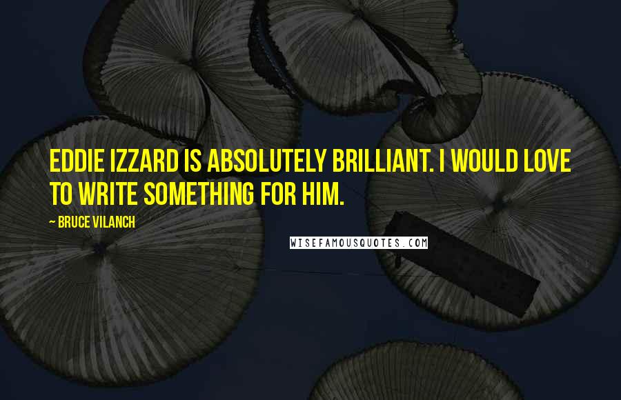 Bruce Vilanch quotes: Eddie Izzard is absolutely brilliant. I would love to write something for him.