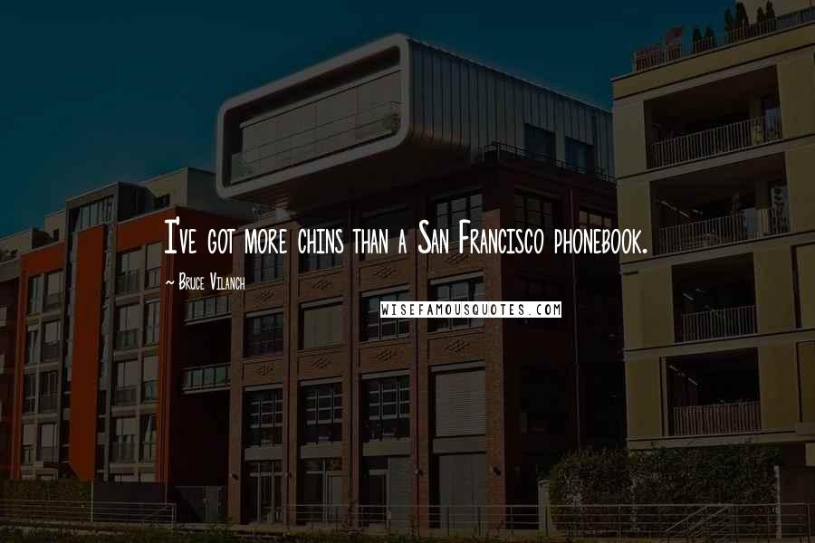 Bruce Vilanch quotes: I've got more chins than a San Francisco phonebook.