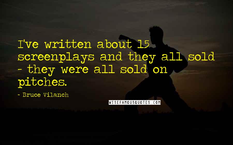 Bruce Vilanch quotes: I've written about 15 screenplays and they all sold - they were all sold on pitches.