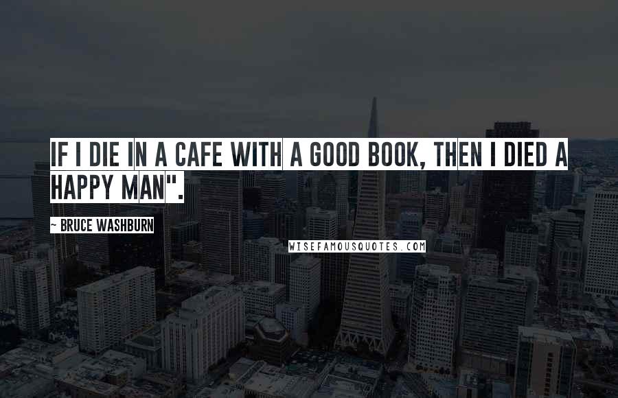 Bruce Washburn quotes: If I die in a cafe with a good book, then I died a happy man".