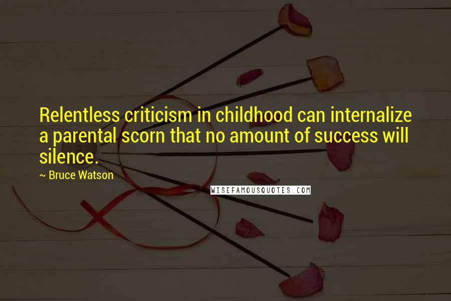 Bruce Watson quotes: Relentless criticism in childhood can internalize a parental scorn that no amount of success will silence.