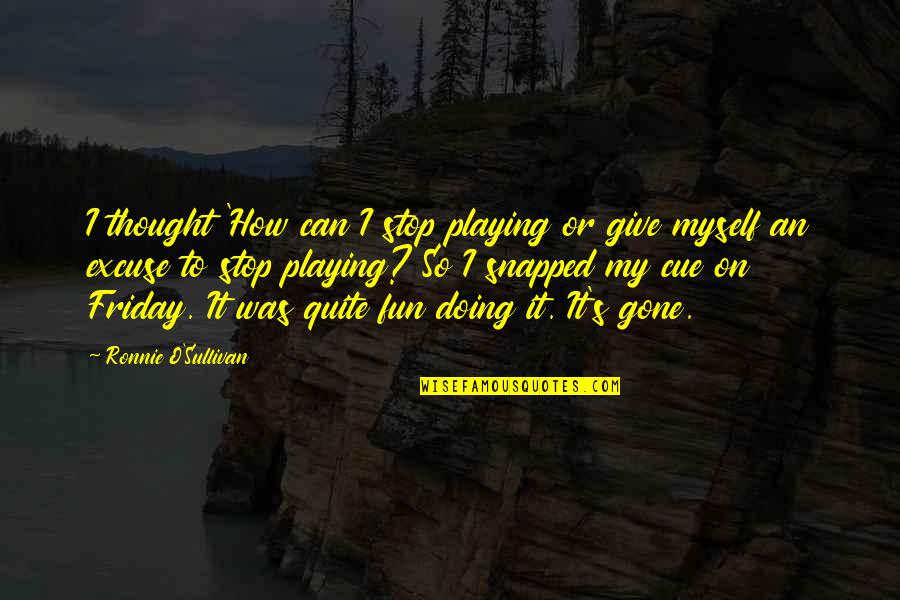 Bruce Wayne Character Quotes By Ronnie O'Sullivan: I thought 'How can I stop playing or Bruce Wayne Character Quotes By Ronnie O'Sullivan: I thought 'How can I stop playing or