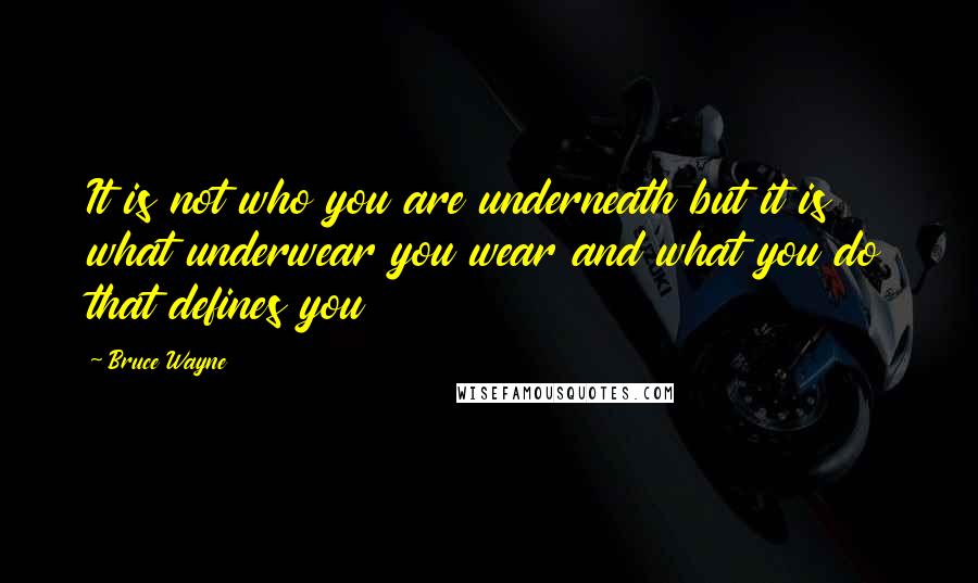 Bruce Wayne quotes: It is not who you are underneath but it is what underwear you wear and what you do that defines you