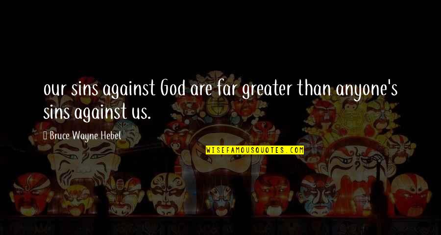 Bruce Wayne Quotes By Bruce Wayne Hebel: our sins against God are far greater than