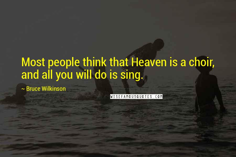 Bruce Wilkinson quotes: Most people think that Heaven is a choir, and all you will do is sing.