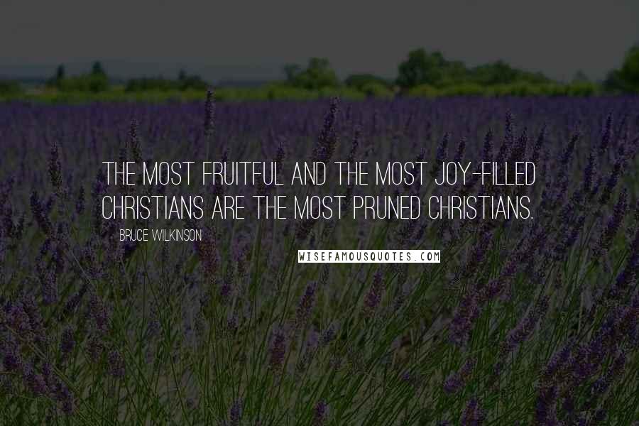 Bruce Wilkinson quotes: The most fruitful and the most joy-filled Christians are the most pruned Christians.