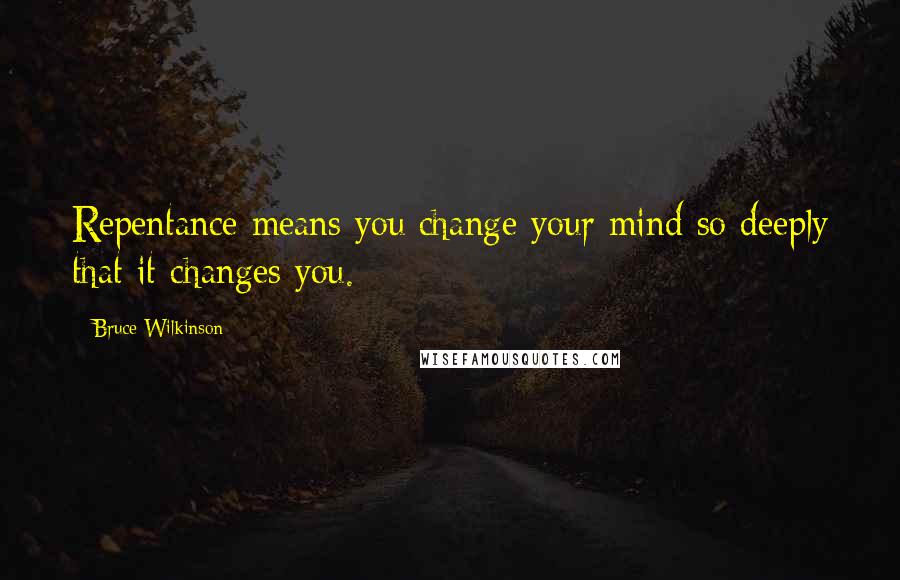 Bruce Wilkinson quotes: Repentance means you change your mind so deeply that it changes you.