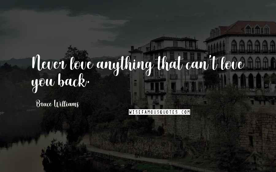 Bruce Williams quotes: Never love anything that can't love you back.