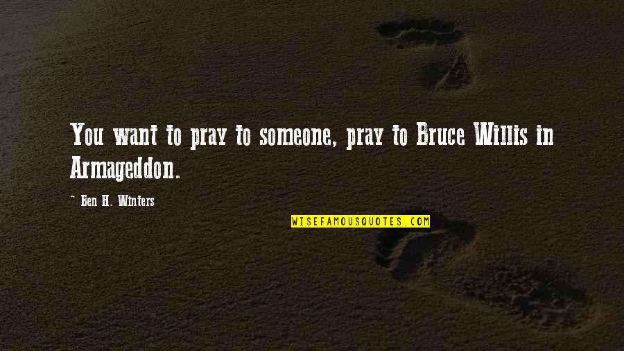 Bruce Willis Best Quotes By Ben H. Winters: You want to pray to someone, pray to Bruce Willis Best Quotes By Ben H. Winters: You want to pray to someone, pray to