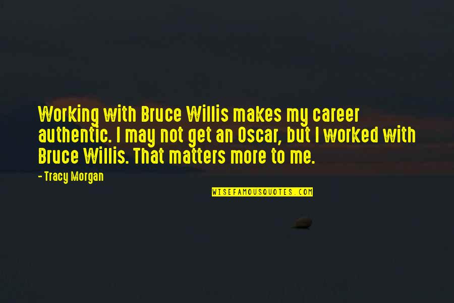 Bruce Willis Best Quotes By Tracy Morgan: Working with Bruce Willis makes my career authentic. Bruce Willis Best Quotes By Tracy Morgan: Working with Bruce Willis makes my career authentic.