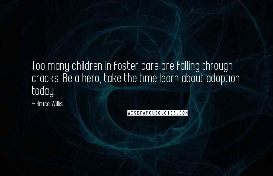 Bruce Willis quotes: Too many children in foster care are falling through cracks. Be a hero, take the time learn about adoption today.