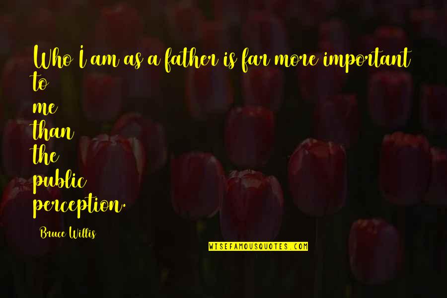 Bruce Willis Quotes By Bruce Willis: Who I am as a father is far