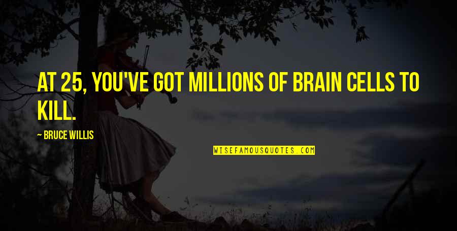 Bruce Willis Quotes By Bruce Willis: At 25, you've got millions of brain cells Bruce Willis Quotes By Bruce Willis: At 25, you've got millions of brain cells