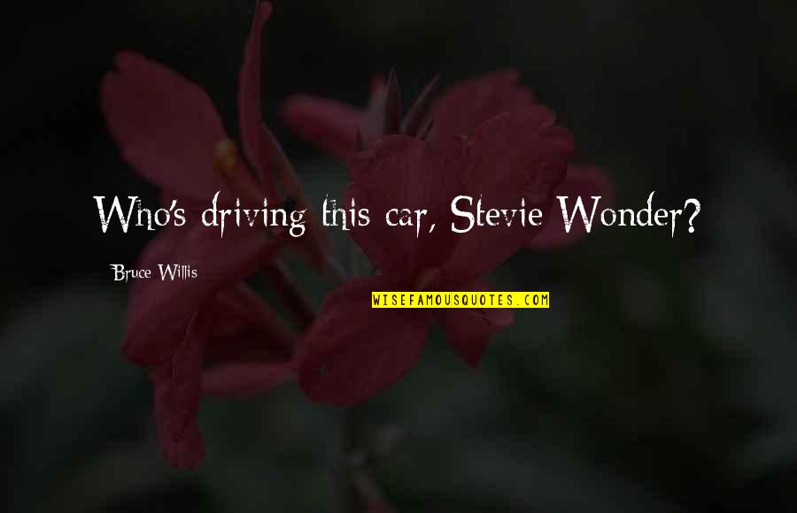 Bruce Willis Quotes By Bruce Willis: Who's driving this car, Stevie Wonder? Bruce Willis Quotes By Bruce Willis: Who's driving this car, Stevie Wonder?