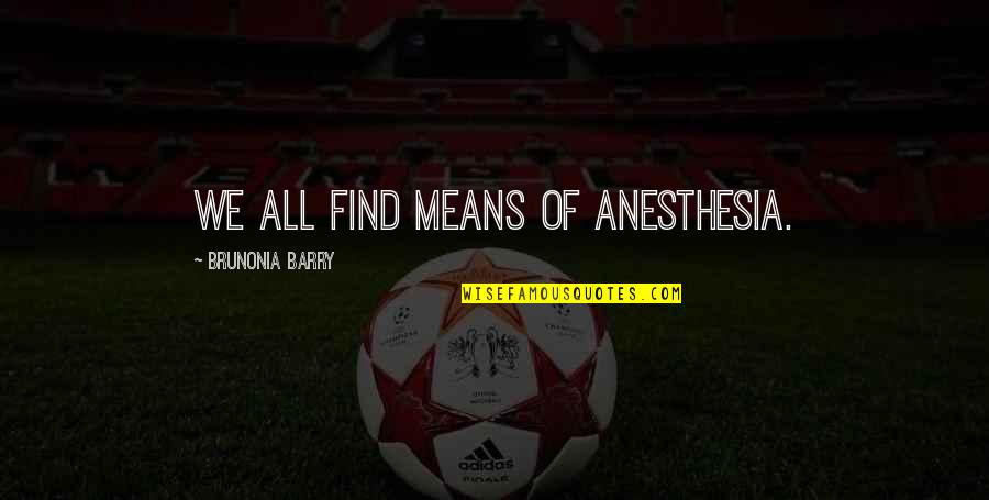 Bruces Beach Quotes By Brunonia Barry: We all find means of anesthesia. Bruces Beach Quotes By Brunonia Barry: We all find means of anesthesia.
