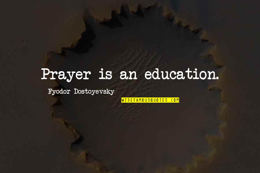 Bruchem Inc Quotes By Fyodor Dostoyevsky: Prayer is an education. Bruchem Inc Quotes By Fyodor Dostoyevsky: Prayer is an education.