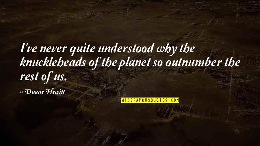 Bruchim Qela Quotes By Duane Hewitt: I've never quite understood why the knuckleheads of Bruchim Qela Quotes By Duane Hewitt: I've never quite understood why the knuckleheads of