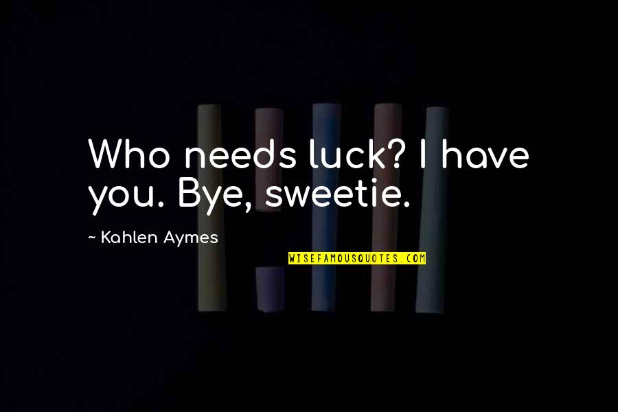 Bruchim Qela Quotes By Kahlen Aymes: Who needs luck? I have you. Bye, sweetie.