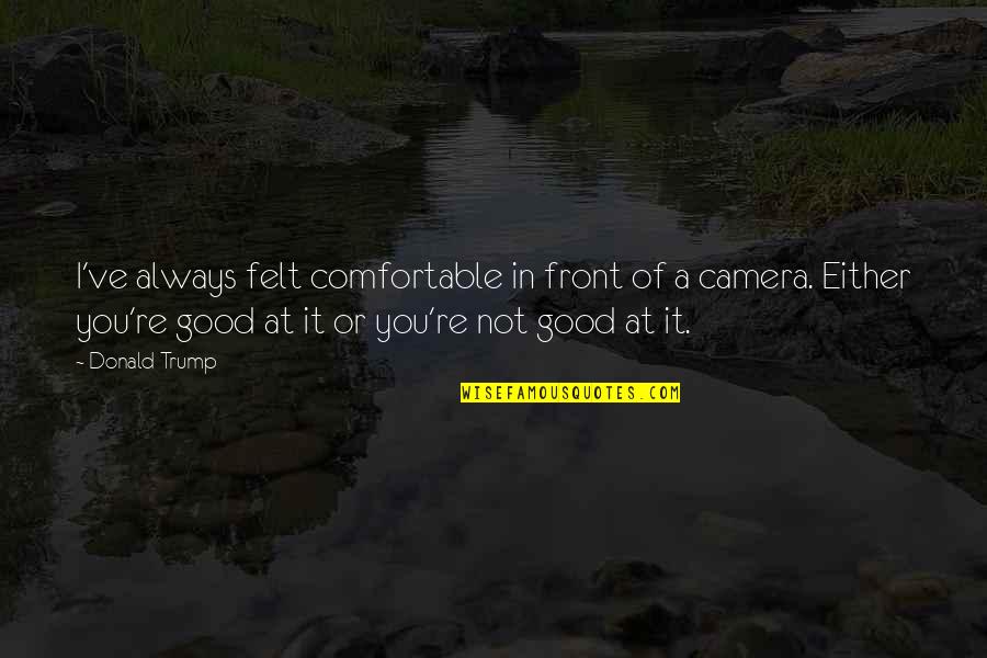 Bruchus Quadrimaculatus Quotes By Donald Trump: I've always felt comfortable in front of a Bruchus Quadrimaculatus Quotes By Donald Trump: I've always felt comfortable in front of a
