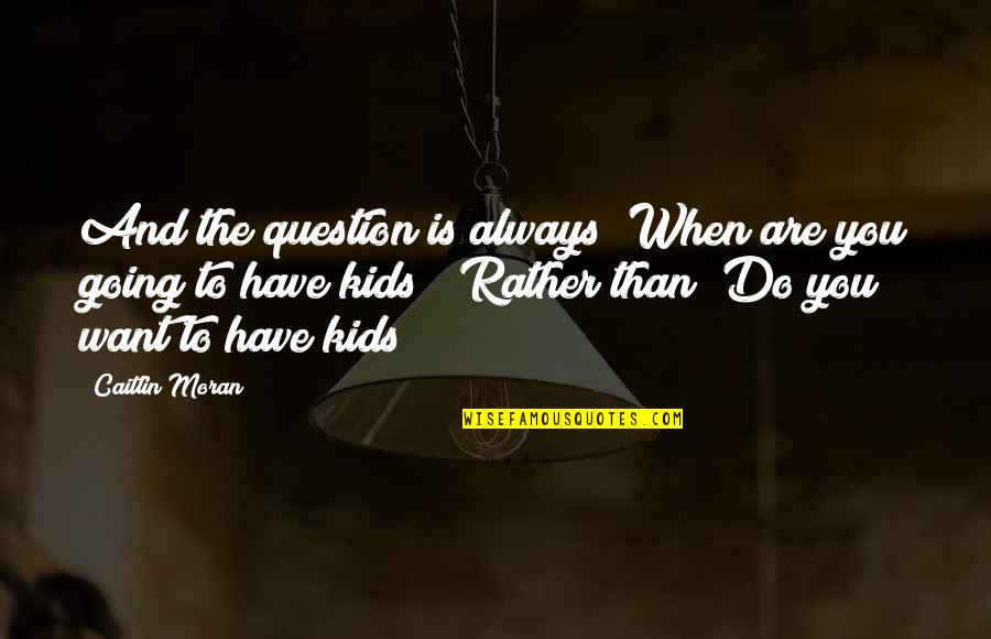 Brucie Klays Quotes By Caitlin Moran: And the question is always "When are you Brucie Klays Quotes By Caitlin Moran: And the question is always "When are you