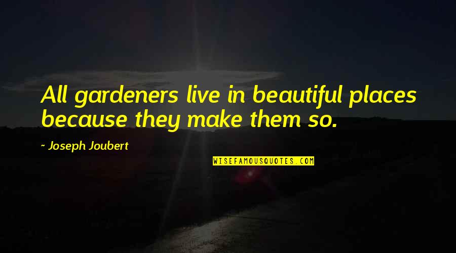 Bruckel Legran Quotes By Joseph Joubert: All gardeners live in beautiful places because they Bruckel Legran Quotes By Joseph Joubert: All gardeners live in beautiful places because they