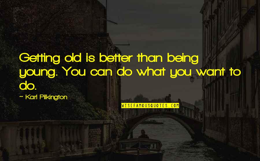 Brucker Kishler Quotes By Karl Pilkington: Getting old is better than being young. You Brucker Kishler Quotes By Karl Pilkington: Getting old is better than being young. You