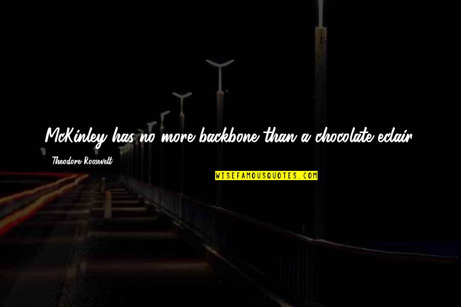 Brucker Kishler Quotes By Theodore Roosevelt: McKinley has no more backbone than a chocolate Brucker Kishler Quotes By Theodore Roosevelt: McKinley has no more backbone than a chocolate