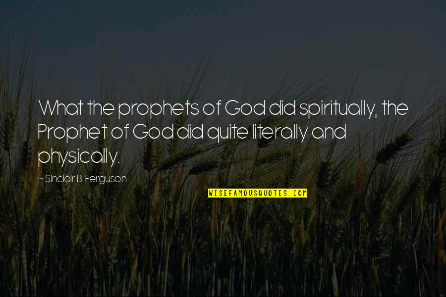 Brucker Quotes By Sinclair B. Ferguson: What the prophets of God did spiritually, the