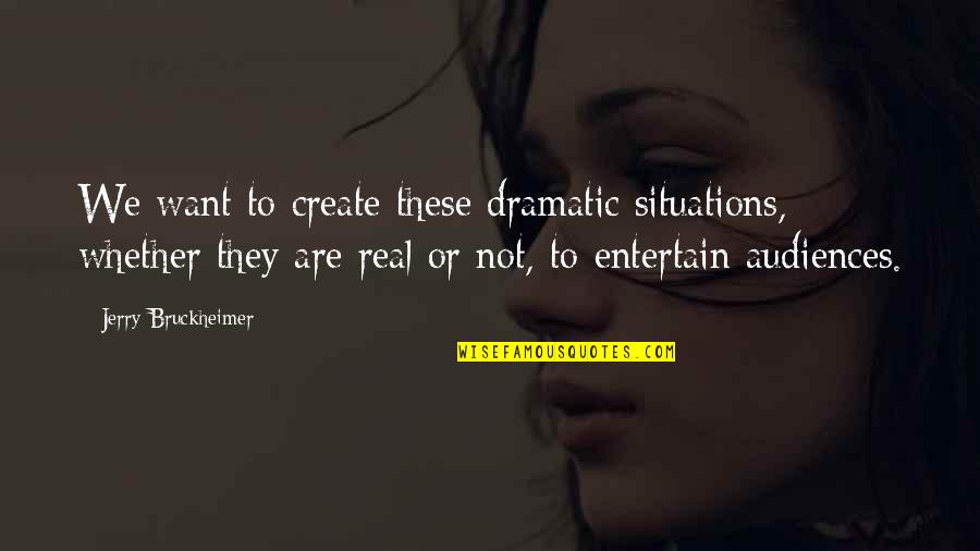 Bruckheimer Quotes By Jerry Bruckheimer: We want to create these dramatic situations, whether