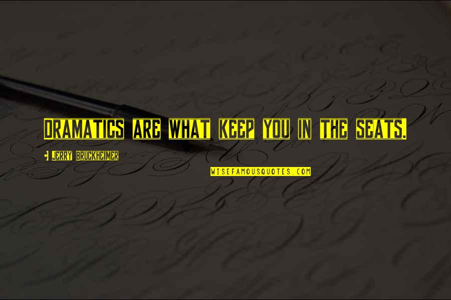 Bruckheimer Quotes By Jerry Bruckheimer: Dramatics are what keep you in the seats.