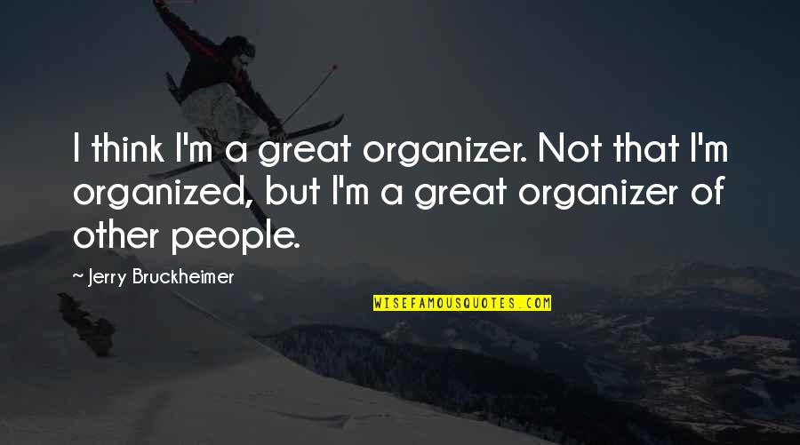 Bruckheimer Quotes By Jerry Bruckheimer: I think I'm a great organizer. Not that