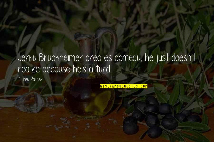 Bruckheimer Quotes By Trey Parker: Jerry Bruckheimer creates comedy, he just doesn't realize