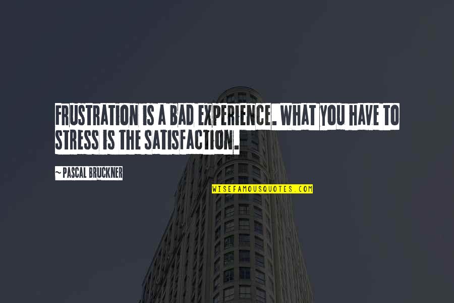 Bruckner Quotes By Pascal Bruckner: Frustration is a bad experience. What you have