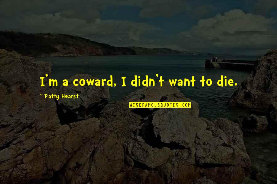 Brudda Quotes By Patty Hearst: I'm a coward, I didn't want to die. Brudda Quotes By Patty Hearst: I'm a coward, I didn't want to die.