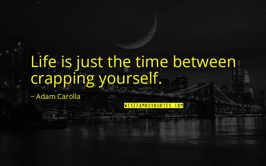 Bruderschaft Quotes By Adam Carolla: Life is just the time between crapping yourself.