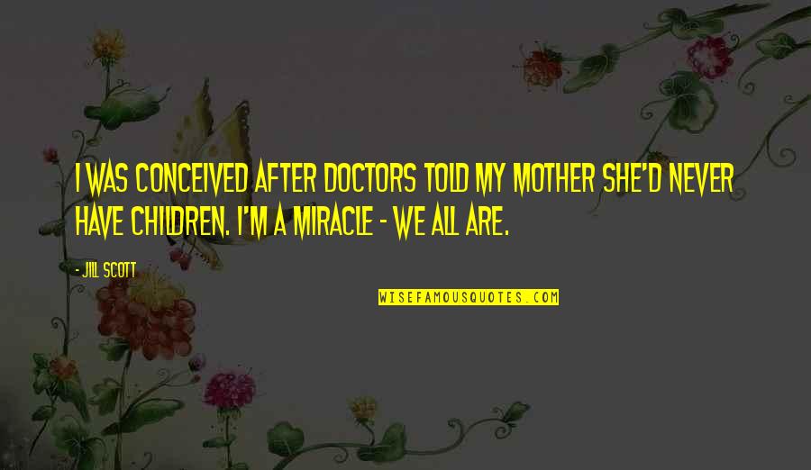 Brudvik Norway Quotes By Jill Scott: I was conceived after doctors told my mother Brudvik Norway Quotes By Jill Scott: I was conceived after doctors told my mother