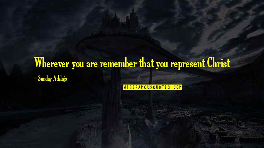 Brueggemann Isaiah Quotes By Sunday Adelaja: Wherever you are remember that you represent Christ